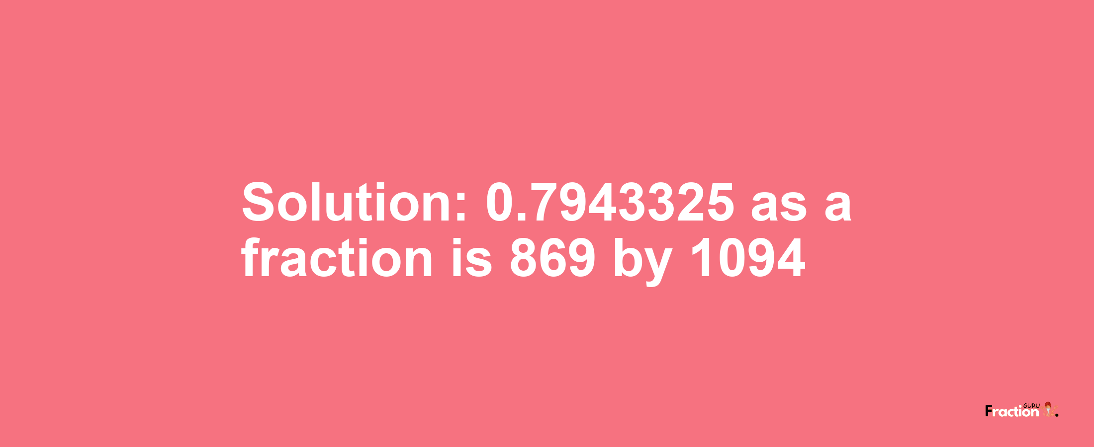 Solution:0.7943325 as a fraction is 869/1094